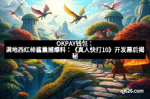OKPAY钱包：满地西红柿酱震撼爆料：《真人快打10》开发幕后揭秘