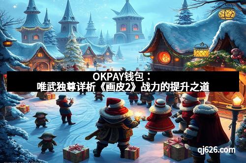 OKPAY钱包：唯武独尊详析《画皮2》战力的提升之道