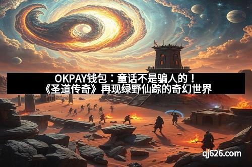 OKPAY钱包：童话不是骗人的！《圣道传奇》再现绿野仙踪的奇幻世界